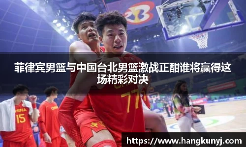 菲律宾男篮与中国台北男篮激战正酣谁将赢得这场精彩对决